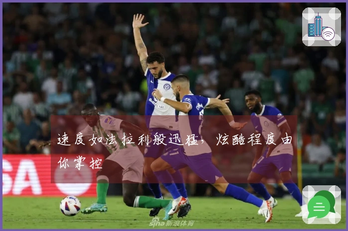 速度如法拉利般迅猛，炫酷程度由你掌控