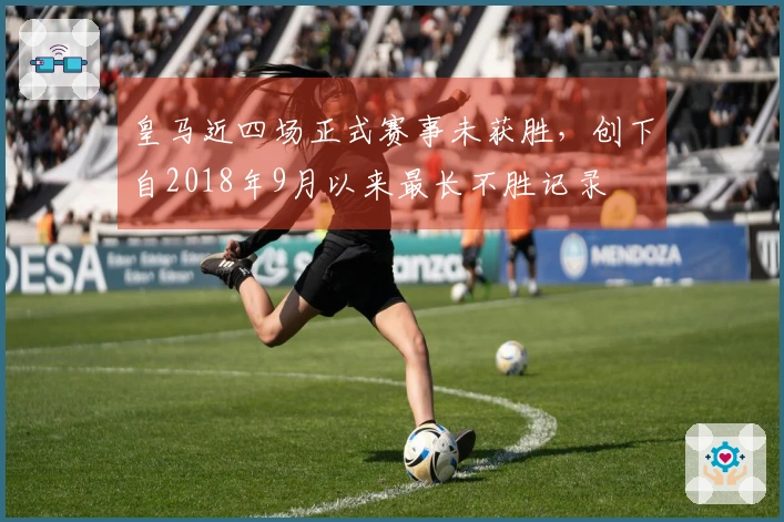 皇马近四场正式赛事未获胜，创下自2018年9月以来最长不胜记录