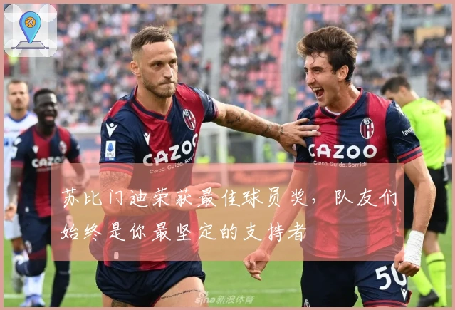 苏比门迪荣获最佳球员奖，队友们始终是你最坚定的支持者