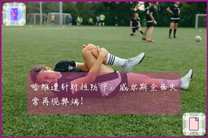 哈维遭针对性防守，威尔斯全面失常再现弊端！
