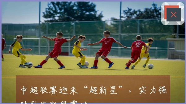 中超联赛迎来“超新星”，实力强劲引发联盟震动