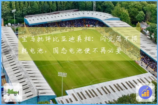 宝马批评比亚迪真相：闪充若不损耗电池，固态电池便不再必要