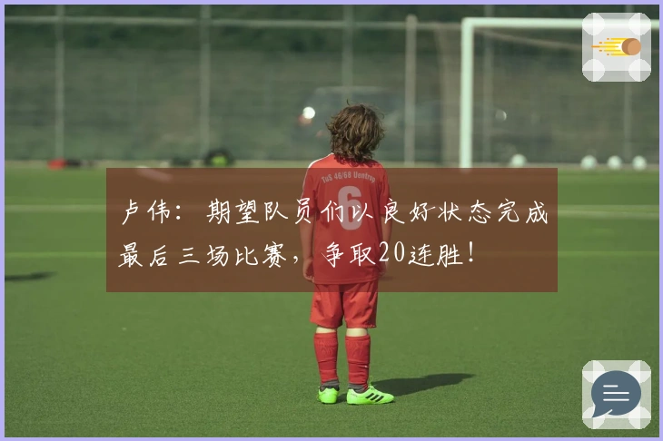 卢伟：期望队员们以良好状态完成最后三场比赛，争取20连胜！