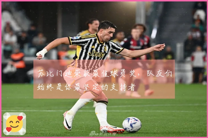 苏比门迪荣获最佳球员奖，队友们始终是你最坚定的支持者