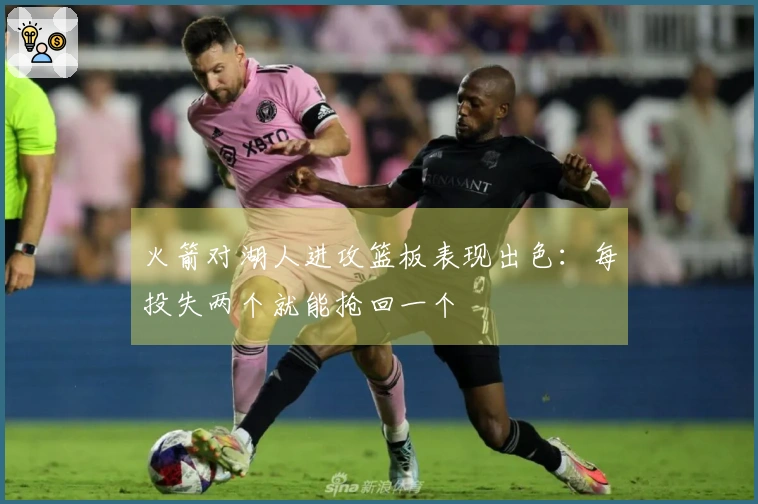 火箭对湖人进攻篮板表现出色：每投失两个就能抢回一个