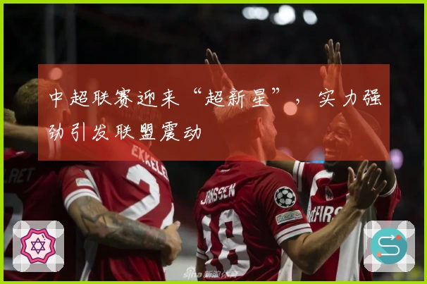 中超联赛迎来“超新星”，实力强劲引发联盟震动