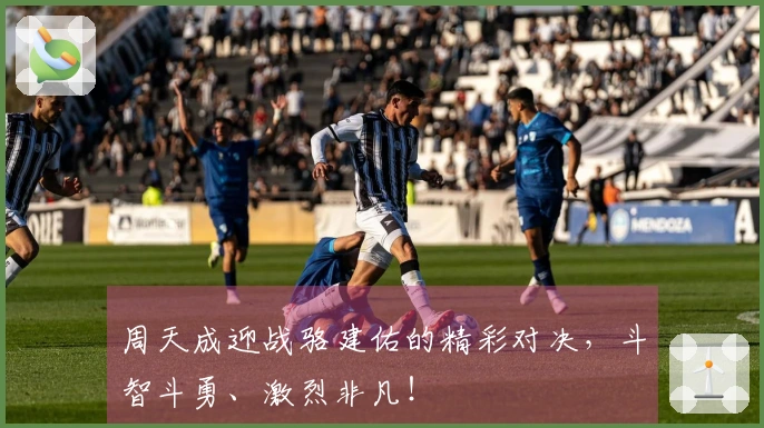 周天成迎战骆建佑的精彩对决，斗智斗勇、激烈非凡！